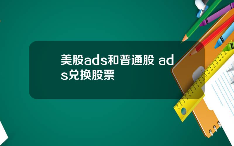 美股ads和普通股 ads兑换股票